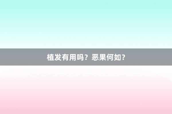 植发有用吗？恶果何如？