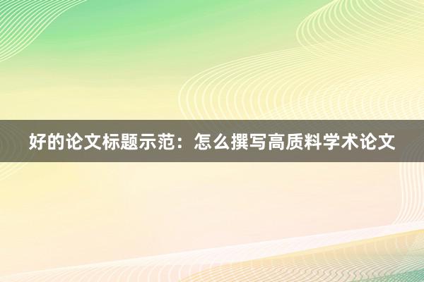 好的论文标题示范：怎么撰写高质料学术论文