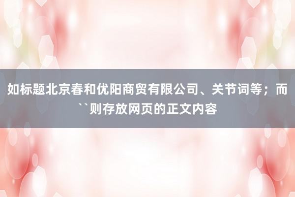 如标题北京春和优阳商贸有限公司、关节词等；而``则存放网页的正文内容