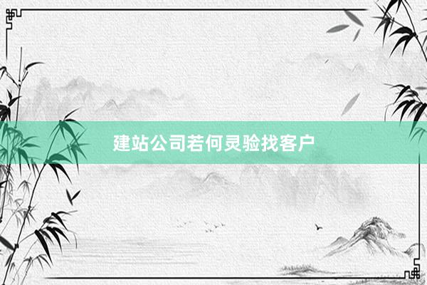 建站公司若何灵验找客户