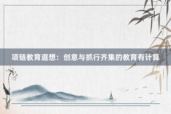 项链教育遐想：创意与抓行齐集的教育有计算