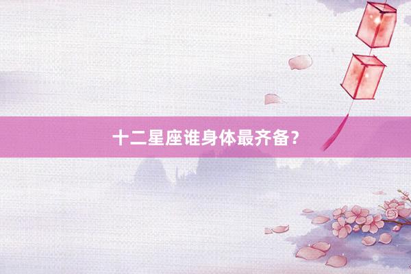 十二星座谁身体最齐备？