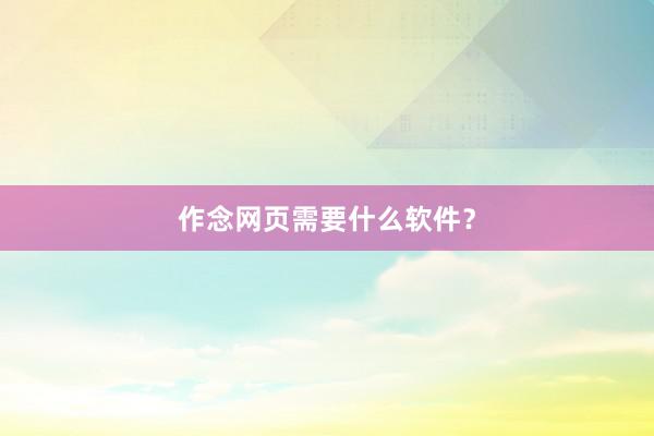 作念网页需要什么软件？